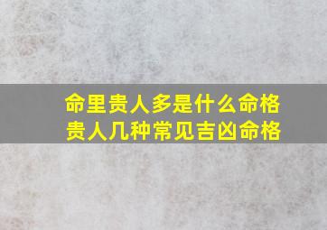 命里贵人多是什么命格 贵人几种常见吉凶命格